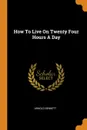 How To Live On Twenty Four Hours A Day - Arnold Bennett