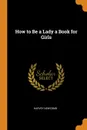 How to Be a Lady a Book for Girls - Harvey Newcomb