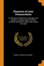 Elements of Latin Pronunciation. For the Use of Students in Language, Law, Medicine, Zoology, Botany, and the Sciences Generally in Which Latin Words Are Used - Samuel Stehman Haldeman