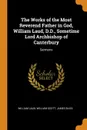 The Works of the Most Reverend Father in God, William Laud, D.D., Sometime Lord Archbishop of Canterbury. Sermons - William Laud, William Scott, James Bliss