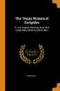 The Trojan Women of Euripides. Tr. Into English Rhyming Verse With Explanatory Notes by Gilbert Murr - Euripides
