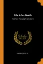 Life After Death. And how Theosophy Unveils It - Leadbeater C. W.