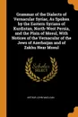 Grammar of the Dialects of Vernacular Syriac, As Spoken by the Eastern Syrians of Kurdistan, North-West Persia, and the Plain of Mosul, With Notices of the Vernacular of the Jews of Azerbaijan and of Zakhu Near Mosul - Arthur John Maclean