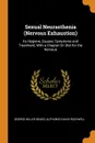 Sexual Neurasthenia (Nervous Exhaustion). Its Hygiene, Causes, Symptoms and Treatment, With a Chapter On Diet for the Nervous - George Miller Beard, Alphonso David Rockwell