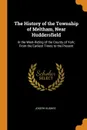 The History of the Township of Meltham, Near Huddersfield. In the West-Riding of the County of York; From the Earliest Times to the Present - Joseph Hughes