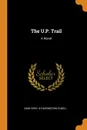 The U.P. Trail. A Novel - Zane Grey, A Farrington Elwell