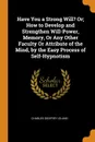 Have You a Strong Will. Or; How to Develop and Strengthen Will-Power, Memory, Or Any Other Faculty Or Attribute of the Mind, by the Easy Process of Self-Hypnotism - Charles Godfrey Leland
