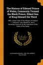 The History of Edward Prince of Wales, Commonly Termed the Black Prince, Eldest Son of King Edward the Third. With a Short View of the Reigns of Edward I., Edward Ii. and Edward Iii. and a Summary Account of the Institution of the Order of the Garter - Alexander Bicknell, Pre-1801 Imprint Collection