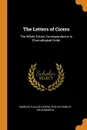 The Letters of Cicero. The Whole Extant Correspondence in Chronological Order - Marcus Tullius Cicero, Evelyn Shirley Shuckburgh