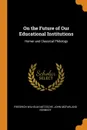 On the Future of Our Educational Institutions. Homer and Classical Philology - Friedrich Wilhelm Nietzsche, John McFarland Kennedy