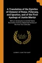 A Translation of the Epistles of Clement of Rome, Polycarp, and Ignatius, and of the First Apology of Justin Martyr. With an Introduction and Brief Notes Illustrative of the Ecclesiastical History of the First Two Centuries - Clement I, Saint Polycarp