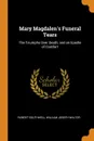 Mary Magdalen.s Funeral Tears. The Triumphs Over Death; and an Epistle of Comfort - Robert Southwell, William Joseph Walter