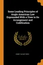 Some Leading Principles of Anglo-American Law Expounded With a View to Its Arrangement and Codification - Henry Taylor Terry