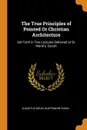 The True Principles of Pointed Or Christian Architecture. Set Forth in Two Lectures Delivered at St. Marie.s, Oscott - Augustus Welby Northmore Pugin