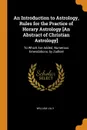 An Introduction to Astrology, Rules for the Practice of Horary Astrology .An Abstract of Christian Astrology.. To Which Are Added, Numerous Emendations, by Zadkiel - William Lilly