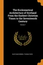 The Ecclesiastical Architecture of Scotland From the Earliest Christian Times to the Seventeenth Century; Volume 1 - David MacGibbon, Thomas Ross