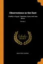 Observations in the East. Chiefly in Egypt, Palestine, Syria, and Asia Minor; Volume 1 - John Price Durbin