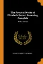 The Poetical Works of Elizabeth Barrett Browning, Complete. With a Memoir - Elizabeth Barrett Browning