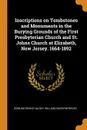 Inscriptions on Tombstones and Monuments in the Burying Grounds of the First Presbyterian Church and St. Johns Church at Elizabeth, New Jersey. 1664-1892 - Edmund Drake Halsey, William Ogden Wheeler