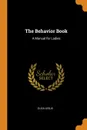 The Behavior Book. A Manual for Ladies - Eliza Leslie