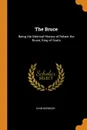 The Bruce. Being the Metrical History of Robert the Bruce, King of Scots - John Barbour