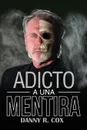 Adicto a Una Mentira. Una Historia Verdadera - Danny Cox
