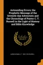 Astounding Errors; the Prophetic Message of the Seventh-day Adventists and the Chronology of Pastor C. T. Russell in the Light of History and Bible Knowledge - Aaron Nyman, C T. 1852-1916 Russell