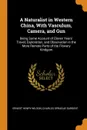 A Naturalist in Western China, With Vasculum, Camera, and Gun. Being Some Account of Eleven Years. Travel, Exploration, and Observation in the More Remote Parts of the Flowery Kindgom - Ernest Henry Wilson, Charles Sprague Sargent