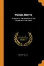 William Harvey. A History of the Discovery of the Circulation of the Blood - Robert Willis