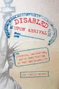 Disabled Upon Arrival. Eugenics, Immigration, and the Construction of Race and Disability - Jay Timothy Dolmage