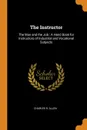 The Instructor. The Man and the Job : A Hand Book for Instructors of Industrial and Vocational Subjects - Charles R. Allen