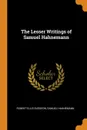The Lesser Writings of Samuel Hahnemann - Robert Ellis Dudgeon, Samuel Hahnemann