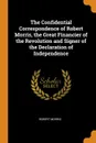 The Confidential Correspondence of Robert Morris, the Great Financier of the Revolution and Signer of the Declaration of Independence - Robert Morris