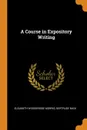 A Course in Expository Writing - Elisabeth Woodbridge Morris, Gertrude Buck