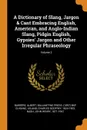 A Dictionary of Slang, Jargon . Cant Embracing English, American, and Anglo-Indian Slang, Pidgin English, Gypsies. Jargon and Other Irregular Phraseology; Volume 2 - Albert Barrère, Ballantyne Press. bkp CU-BANC, Charles Godfrey Leland