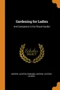 Gardening for Ladies. And Companion to the Flower-Garden - Andrew Jackson Downing, Andrew Jackson Loudon