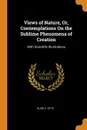 Views of Nature, Or, Contemplations On the Sublime Phenomena of Creation. With Scientific Illustrations - Elise C. Otté