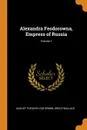 Alexandra Feodorowna, Empress of Russia; Volume 1 - August Theodor Von Grimm, Grace Wallace