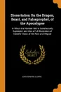 Dissertation On the Dragon, Beast, and Falseprophet, of the Apocalypse. In Which the Number 666 Is Satisfactorily Explained. and Also a Full Illustration of Daniel.s Vision of the Ram and Hegoat - John Edward Clarke