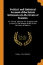 Political and Statistical Account of the British Settlements in the Straits of Malacca. Viz. Pinang, Malacca, and Singapore, With a History of the Malayan States On the Peninsula of Malacca - Thomas John Newbold