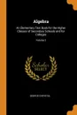 Algebra. An Elementary Text Book for the Higher Classes of Secondary Schools and for Colleges; Volume 2 - George Chrystal