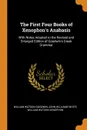 The First Four Books of Xenophon.s Anabasis. With Notes Adapted to the Revised and Enlarged Edition of Goodwin.s Greek Grammar - William Watson Goodwin, John Williams White, William Watson Xenophon