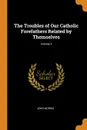 The Troubles of Our Catholic Forefathers Related by Themselves; Volume 3 - John Morris