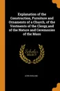 Explanation of the Construction, Furniture and Ornaments of a Church, of the Vestments of the Clergy,and of the Nature and Ceremonies of the Mass - John England