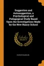 Suggestion and Autosuggestion, a Psychological and Pedagogical Study Based Upon the Investigations Made by the New Nancy School - Charles Baudouin