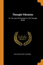 Thought Vibration. Or, The Law Of Attraction In The Thought World - William Walker Atkinson