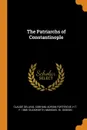 The Patriarchs of Constantinople - Claude Delaval Cobham, Adrian Fortescue, H T. F. 1868- Duckworth