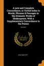A new and Complete Concordance, or Verbal Index to Words, Phrases . Passages in the Dramatic Works of Shakespeare, With a Supplementary Concordance to the Poems; Volume 2 - JOHN BARTLETT