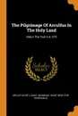 The Pilgrimage Of Arculfus In The Holy Land. About The Year A.d. 670 - Arculfus (Bp.), Saint Adamnan