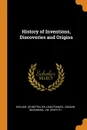 History of Inventions, Discoveries and Origins - William Johnston, William Francis, Johann Beckmann